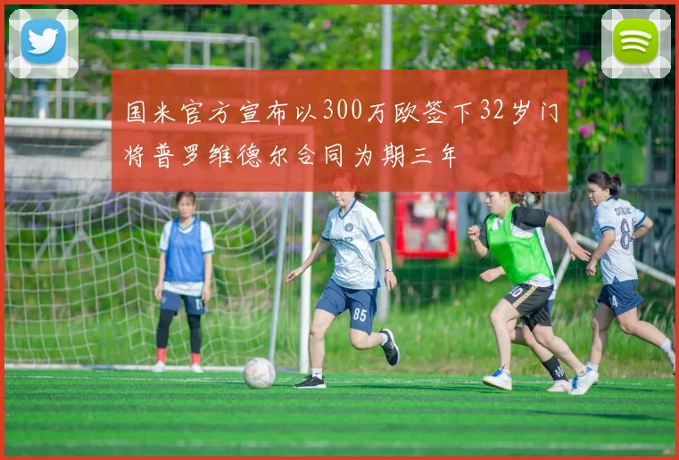 国米官方宣布以300万欧签下32岁门将普罗维德尔合同为期三年