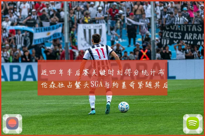 近四年季后赛关键时刻得分统计布伦森独占鳌头SGA与约基奇紧随其后