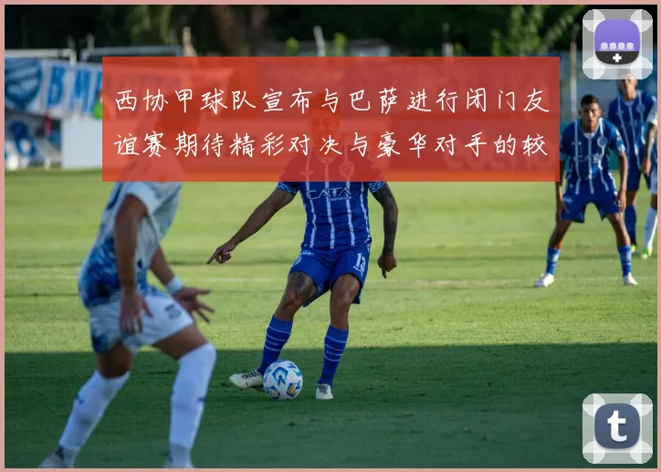 西协甲球队宣布与巴萨进行闭门友谊赛期待精彩对决与豪华对手的较量