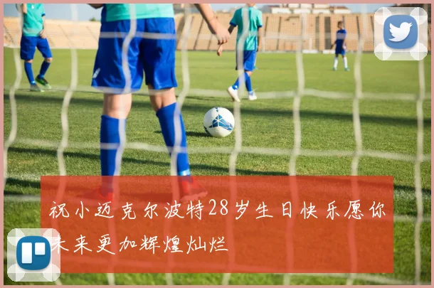 祝小迈克尔波特28岁生日快乐愿你未来更加辉煌灿烂